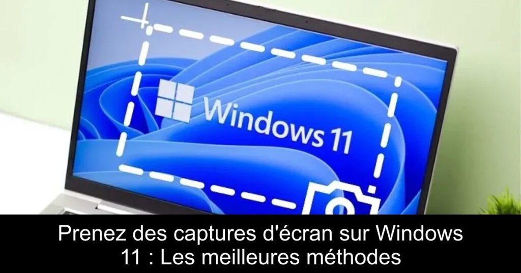 Prenez des captures d’écran sur Windows 11 : Les meilleures méthodes