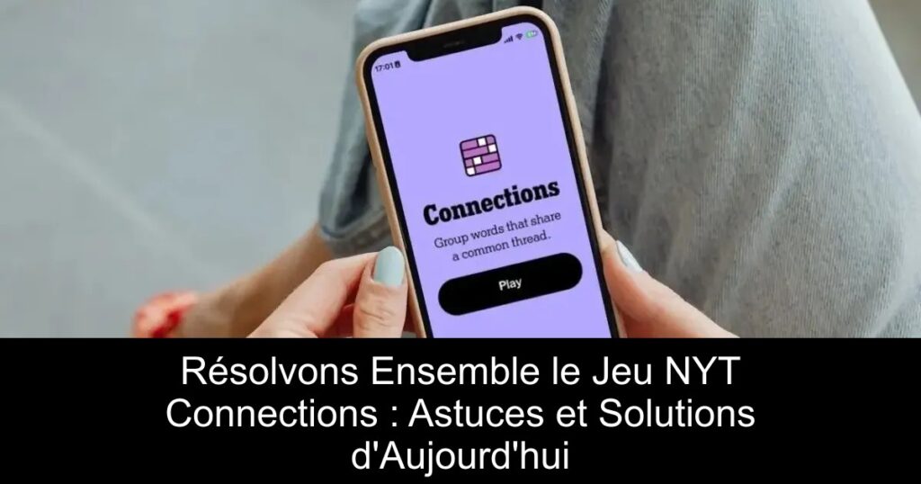 Résolvons Ensemble le Jeu NYT Connections : Astuces et Solutions d&rsquo;Aujourd&rsquo;hui