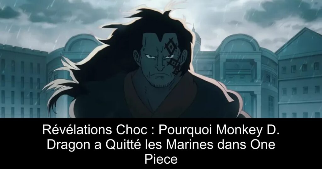 Révélations Choc : Pourquoi Monkey D. Dragon a Quitté les Marines dans One Piece
