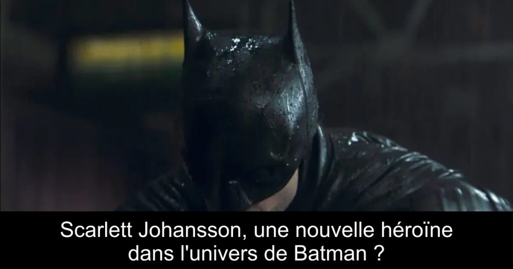 Scarlett Johansson, une nouvelle héroïne dans l’univers de Batman ?