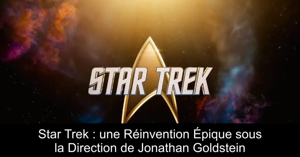 Star Trek : une Réinvention Épique sous la Direction de Jonathan Goldstein