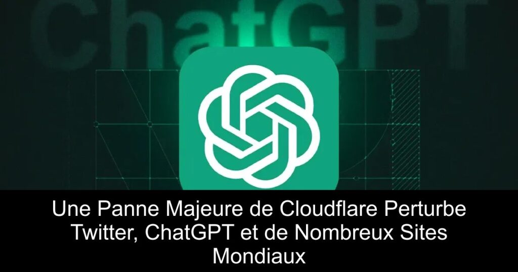 Une Panne Majeure de Cloudflare Perturbe Twitter, ChatGPT et de Nombreux Sites Mondiaux
