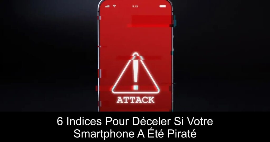 6 Indices Pour Déceler Si Votre Smartphone A Été Piraté