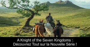 A Knight of the Seven Kingdoms : Découvrez Tout sur la Nouvelle Série !