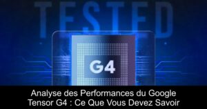 Analyse des Performances du Google Tensor G4 : Ce Que Vous Devez Savoir