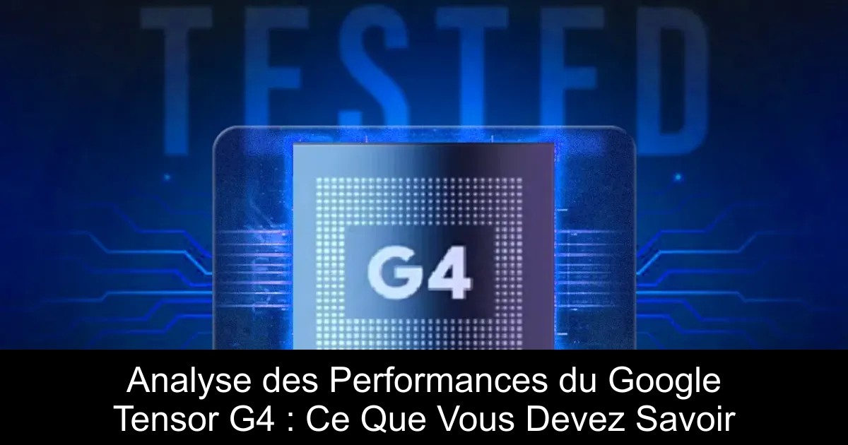 Analyse des Performances du Google Tensor G4 : Ce Que Vous Devez Savoir