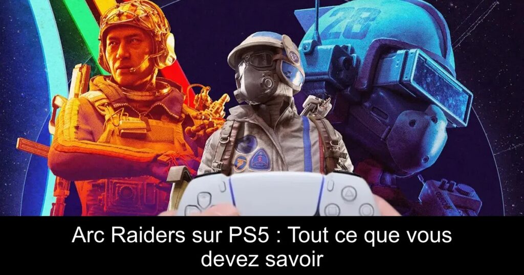 Arc Raiders sur PS5 : Tout ce que vous devez savoir