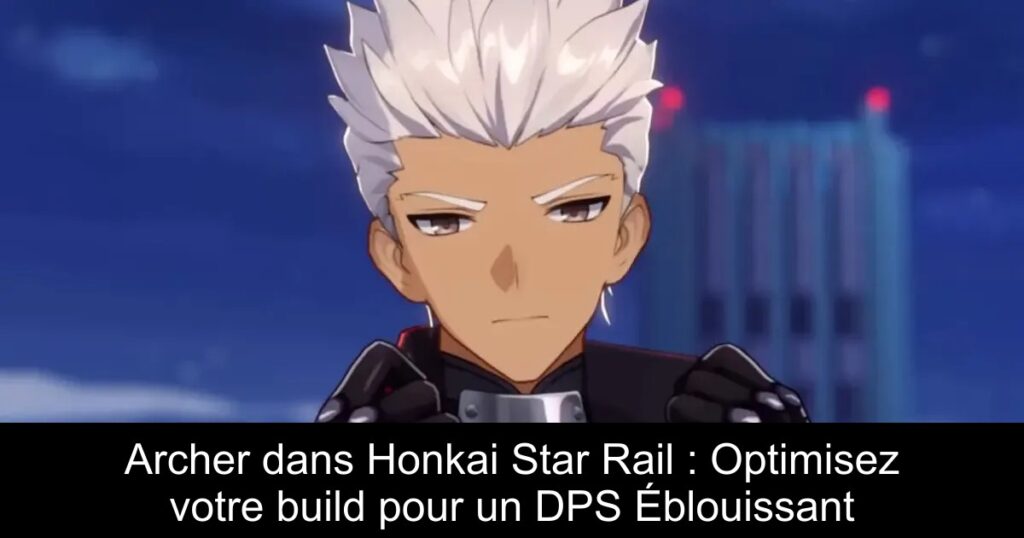 Archer dans Honkai Star Rail : Optimisez votre build pour un DPS Éblouissant