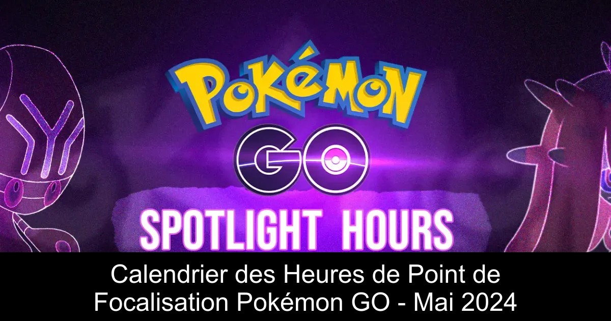 Calendrier des Heures de Point de Focalisation Pokémon GO – Mai 2024