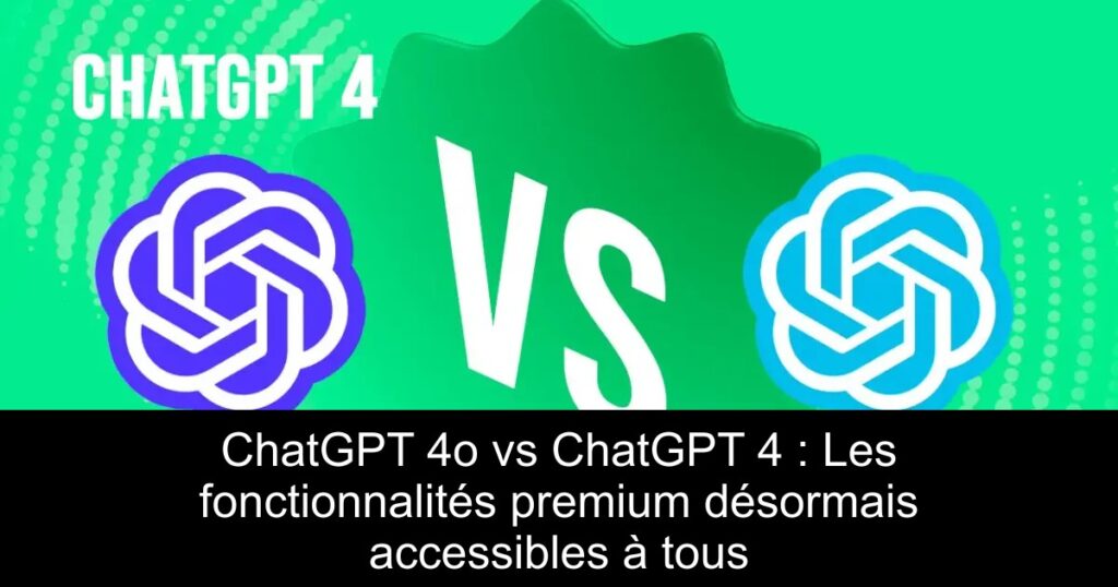 ChatGPT 4o vs ChatGPT 4 : Les fonctionnalités premium désormais accessibles à tous