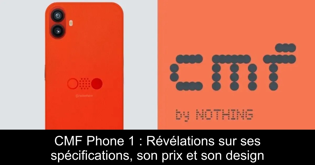 CMF Phone 1 : Révélations sur ses spécifications, son prix et son design