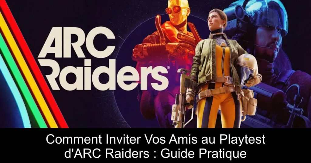 Comment Inviter Vos Amis au Playtest d&rsquo;ARC Raiders : Guide Pratique
