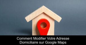 Comment Modifier Votre Adresse Domiciliaire sur Google Maps