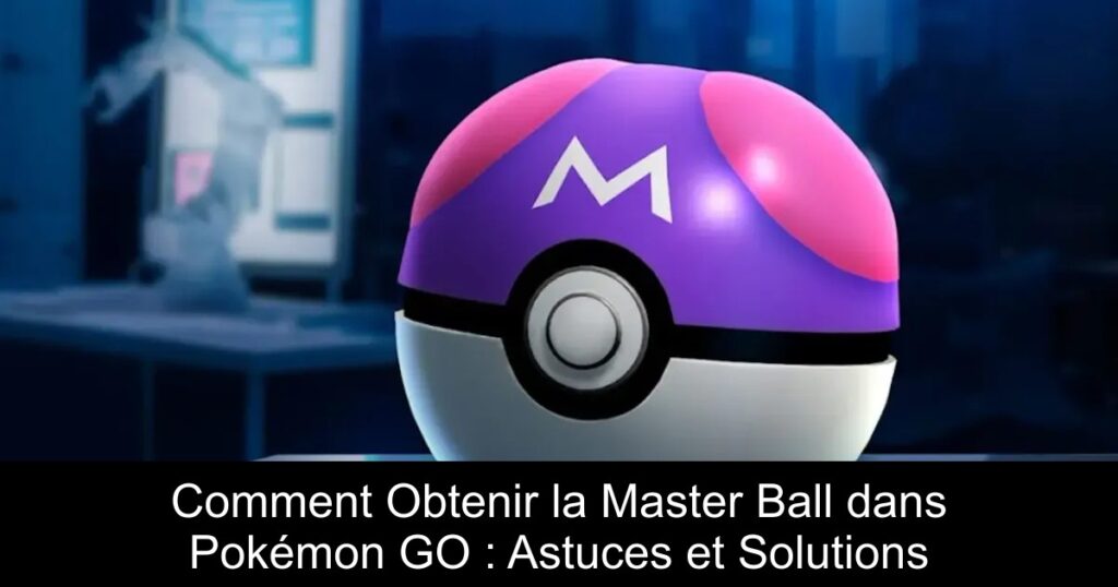 Comment Obtenir la Master Ball dans Pokémon GO : Astuces et Solutions