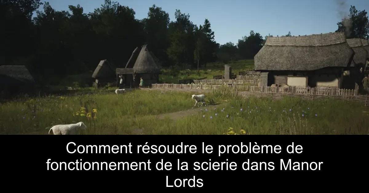Comment résoudre le problème de fonctionnement de la scierie dans Manor Lords