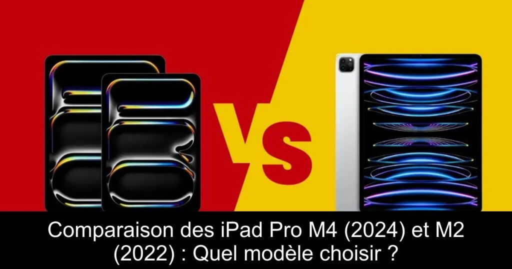 Comparaison des iPad Pro M4 (2024) et M2 (2022) : Quel modèle choisir ?