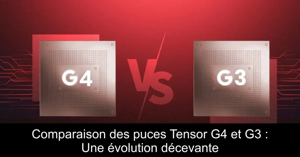 Comparaison des puces Tensor G4 et G3 : Une évolution décevante