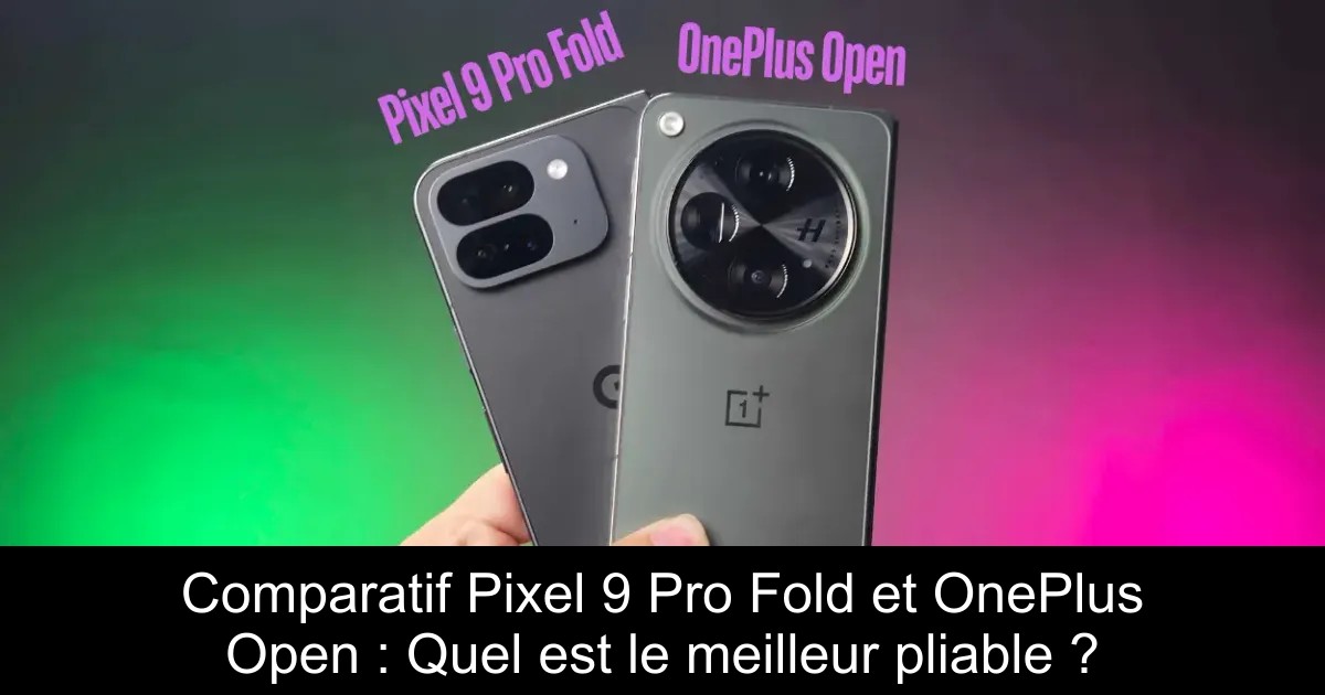 Comparatif Pixel 9 Pro Fold et OnePlus Open : Quel est le meilleur pliable ?