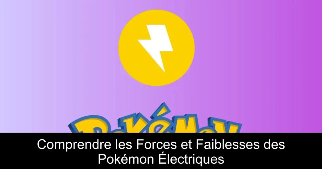 Comprendre les Forces et Faiblesses des Pokémon Électriques