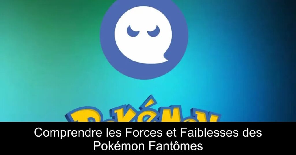 Comprendre les Forces et Faiblesses des Pokémon Fantômes