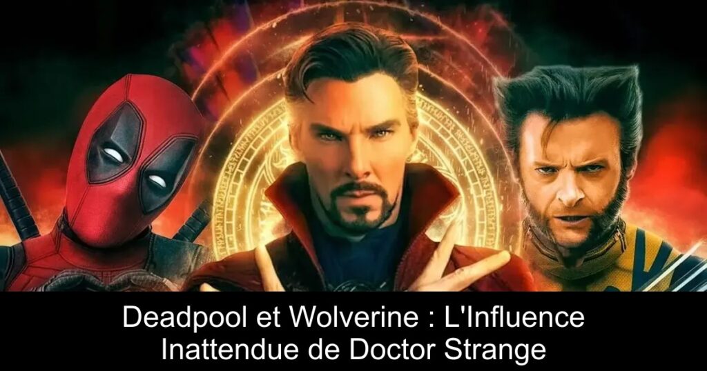 Deadpool et Wolverine : L&rsquo;Influence Inattendue de Doctor Strange
