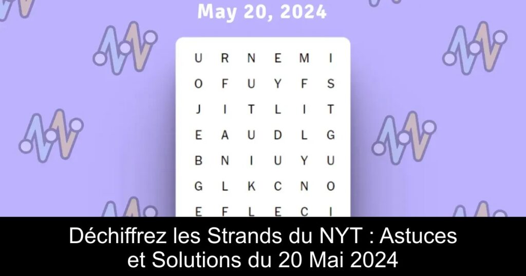 Déchiffrez les Strands du NYT : Astuces et Solutions du 20 Mai 2024