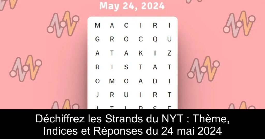 Déchiffrez les Strands du NYT : Thème, Indices et Réponses du 24 mai 2024