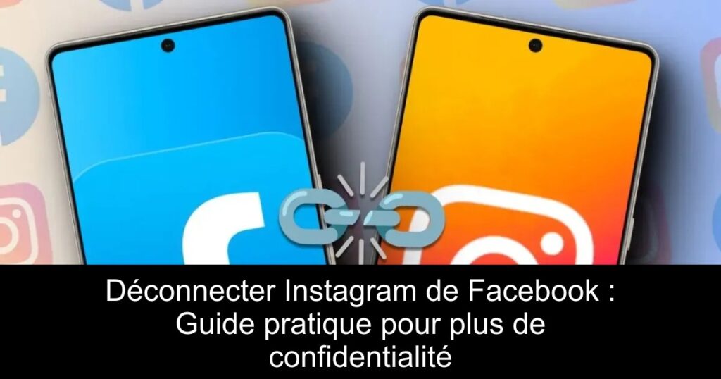 Déconnecter Instagram de Facebook : Guide pratique pour plus de confidentialité