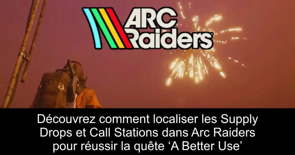 Découvrez comment localiser les Supply Drops et Call Stations dans Arc Raiders pour réussir la quête ‘A Better Use’