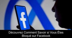 Découvrez Comment Savoir si Vous Êtes Bloqué sur Facebook