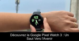 Découvrez la Google Pixel Watch 3 : Un Saut Vers l&rsquo;Avenir