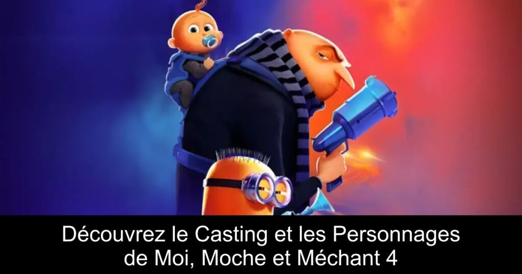 Découvrez le Casting et les Personnages de Moi, Moche et Méchant 4
