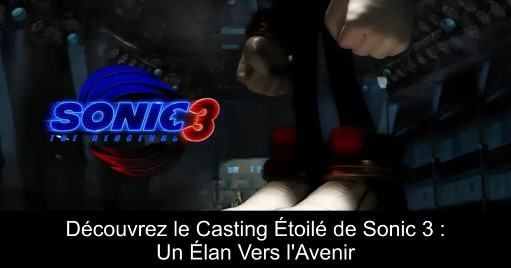 Découvrez le Casting Étoilé de Sonic 3 : Un Élan Vers l&rsquo;Avenir