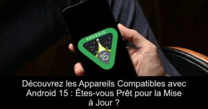 Découvrez les Appareils Compatibles avec Android 15 : Êtes-vous Prêt pour la Mise à Jour ?