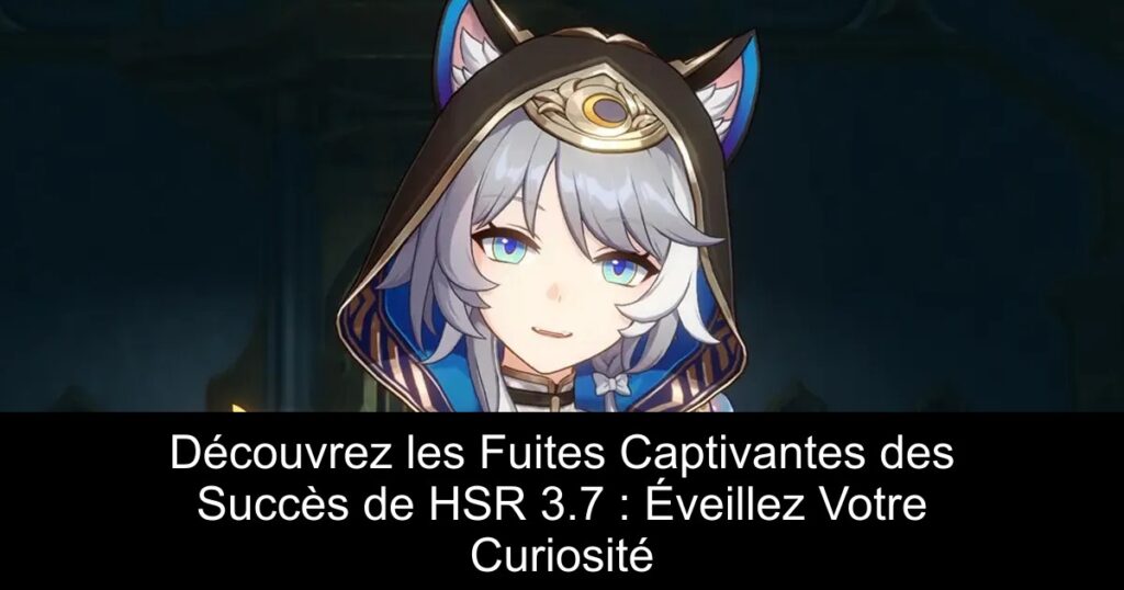 Découvrez les Fuites Captivantes des Succès de HSR 3.7 : Éveillez Votre Curiosité