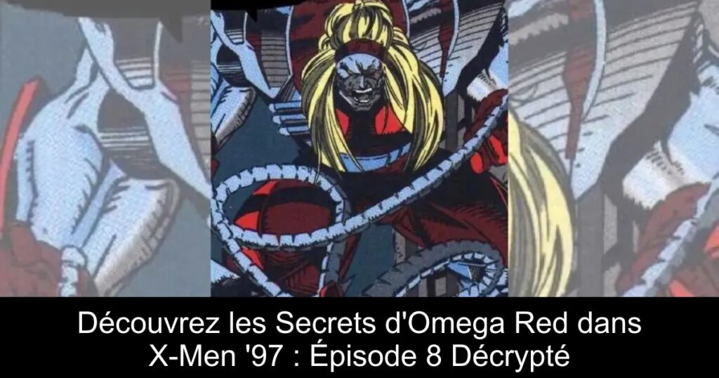 Découvrez les Secrets d&rsquo;Omega Red dans X-Men &rsquo;97 : Épisode 8 Décrypté