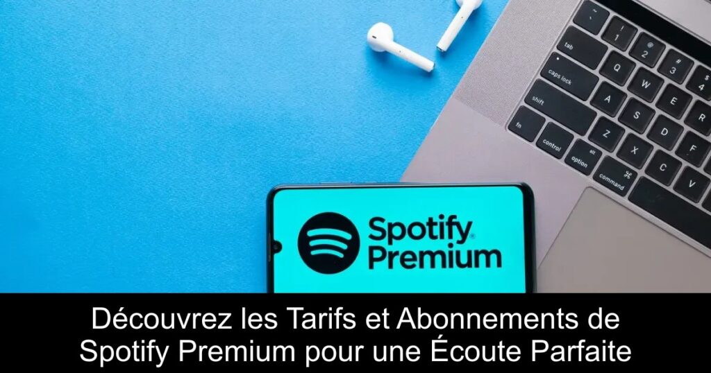 Découvrez les Tarifs et Abonnements de Spotify Premium pour une Écoute Parfaite