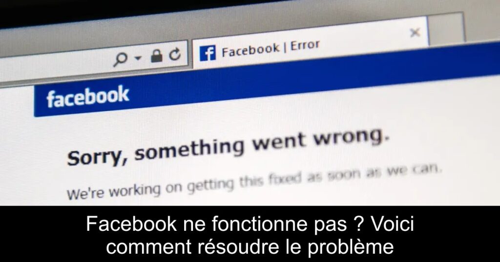 Facebook ne fonctionne pas ? Voici comment résoudre le problème