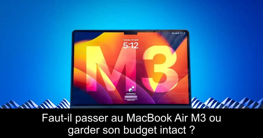 Faut-il passer au MacBook Air M3 ou garder son budget intact ?