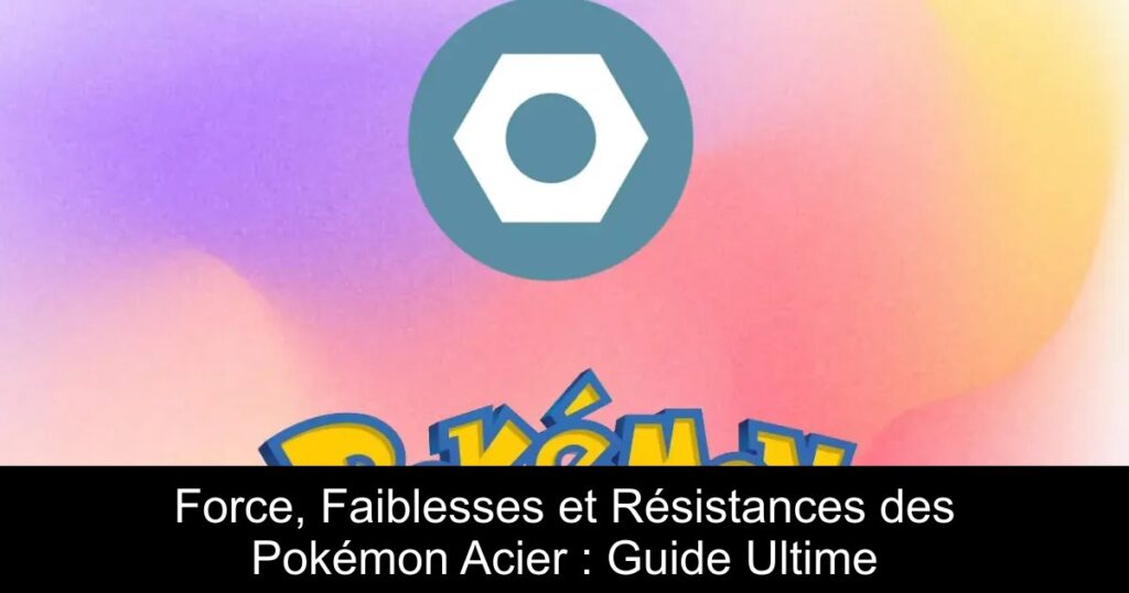 Force, Faiblesses et Résistances des Pokémon Acier : Guide Ultime