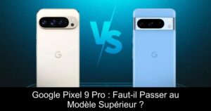 Google Pixel 9 Pro : Faut-il Passer au Modèle Supérieur ?