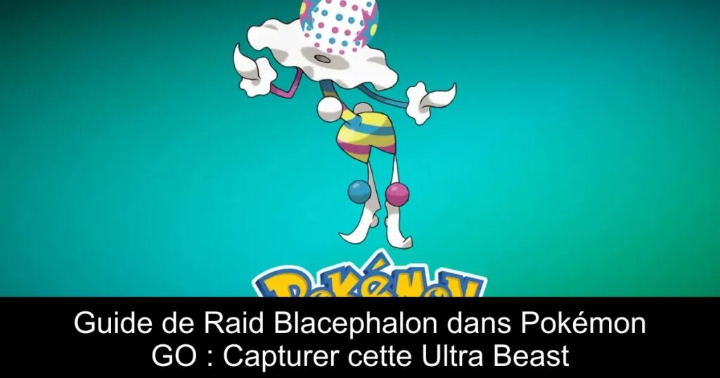 Guide de Raid Blacephalon dans Pokémon GO : Capturer cette Ultra Beast