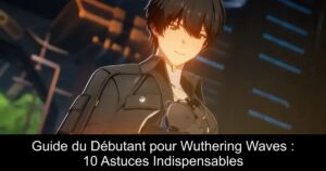 Guide du Débutant pour Wuthering Waves : 10 Astuces Indispensables