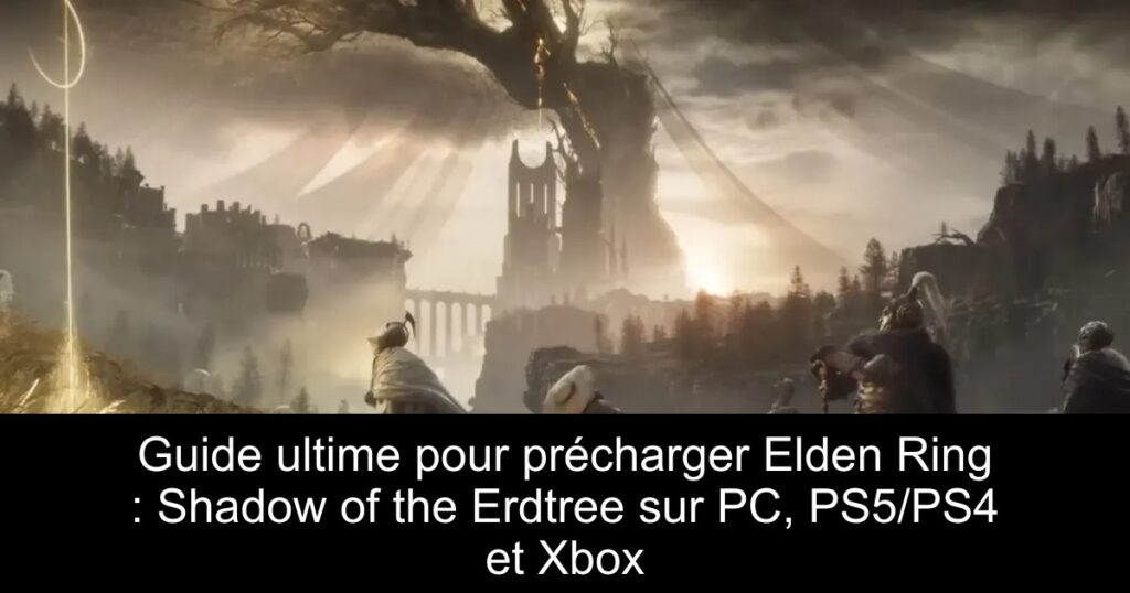 Guide ultime pour précharger Elden Ring : Shadow of the Erdtree sur PC, PS5/PS4 et Xbox