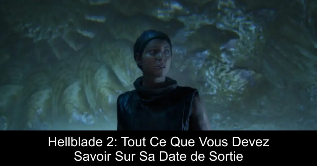 Hellblade 2: Tout Ce Que Vous Devez Savoir Sur Sa Date de Sortie