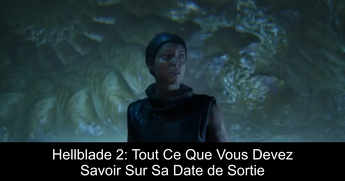 Hellblade 2: Tout Ce Que Vous Devez Savoir Sur Sa Date de Sortie