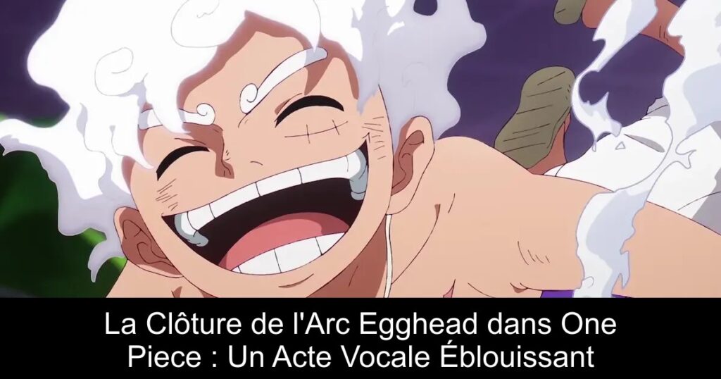La Clôture de l&rsquo;Arc Egghead dans One Piece : Un Acte Vocale Éblouissant