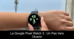 La Google Pixel Watch 3 : Un Pas Vers l'Avenir