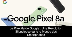 Le Pixel 8a de Google : Une Révolution Silencieuse dans le Monde des Smartphones