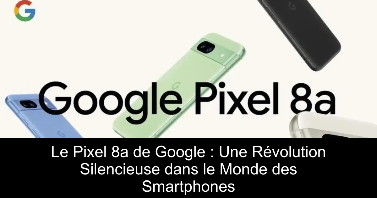 Le Pixel 8a de Google : Une Révolution Silencieuse dans le Monde des Smartphones